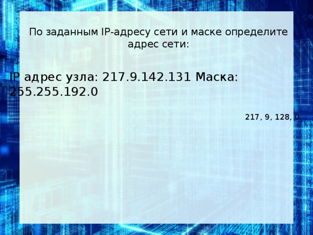 По за­дан­ным IP-ад­ре­су сети и маске опре­де­ли­те адрес сети:   IP адрес узла: 217.9.142.131 Маска: 255.255.192.0 217, 9, 128, 0.