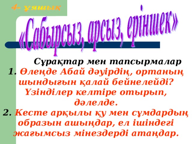 Сұрақтар мен тапсырмалар 1. Өлеңде Абай дәуірдің, ортаның шындығын қалай бейнелейді? Үзінділер келтіре отырып, дәлелде. 2. Кесте арқылы қу мен сұмдардың образын ашыңдар, ел ішіндегі жағымсыз мінездерді атаңдар.