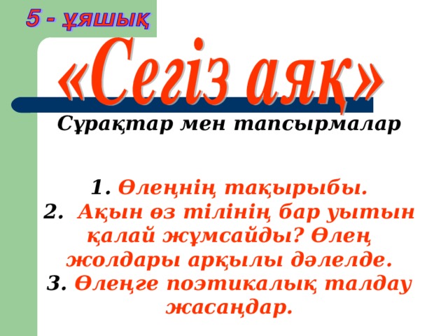 Сұрақтар мен тапсырмалар 1. Өлеңнің тақырыбы. 2.   Ақын өз тілінің бар уытын қалай жұмсайды? Өлең жолдары арқылы дәлелде. 3. Өлеңге поэтикалық талдау жасаңдар.