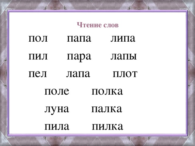 Чтение слов    пол папа липа  пил пара лапы  пел лапа плот  поле полка  луна палка  пила пилка