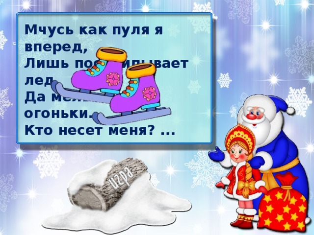 Мчусь как пуля я вперед, Лишь поскрипывает лед, Да мелькают огоньки. Кто несет меня? ...