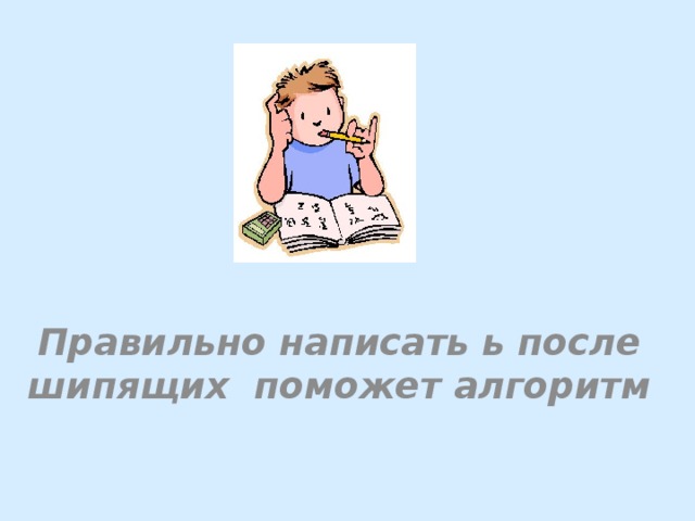 Правильно написать ь после шипящих поможет алгоритм