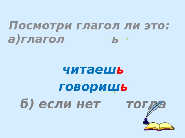 Посмотри глагол ли это: а)глагол ь читаеш ь говориш ь б) если нет тогда