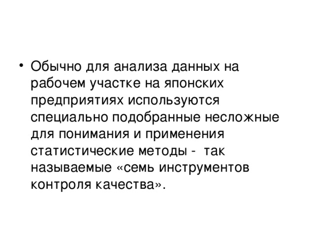 Обычно для анализа данных на рабочем участке на японских предприятиях используются специально подобранные несложные для понимания и применения статистические методы - так называемые «семь инструментов контроля качества».