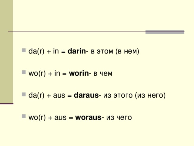 da(r) + in =  darin - в этом (в нем)  wo(r) + in =  worin - в чем  da(r) + aus =  daraus - из этого (из него)  wo(r) + aus =  woraus - из чего