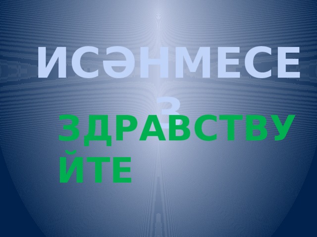 ИСӘНМЕСЕЗ ЗДРАВСТВУЙТЕ