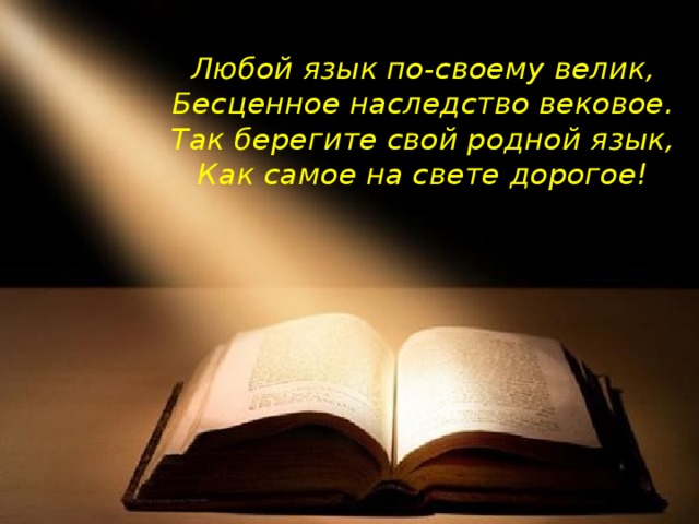 Любой язык по-своему велик,  Бесценное наследство вековое.  Так берегите свой родной язык,  Как самое на свете дорогое!