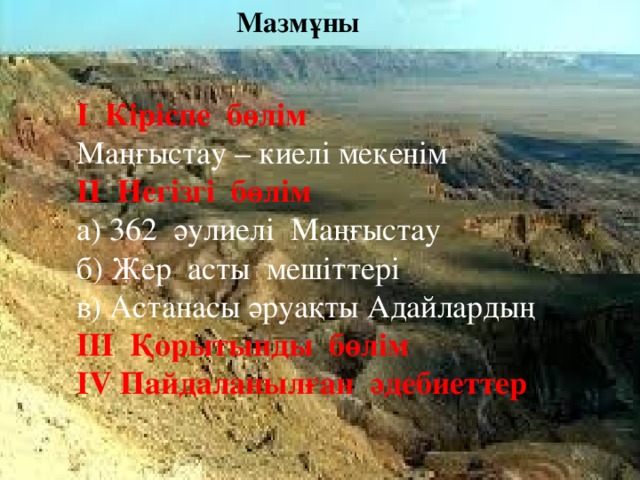 Мазмұны І Кіріспе бөлім Маңғыстау – киелі мекенім ІІ Негізгі бөлім а) 362 әулиелі Маңғыстау б) Жер асты мешіттері в) Астанасы әруақты Адайлардың ІІІ Қорытынды бөлім ІV Пайдаланылған әдебиеттер