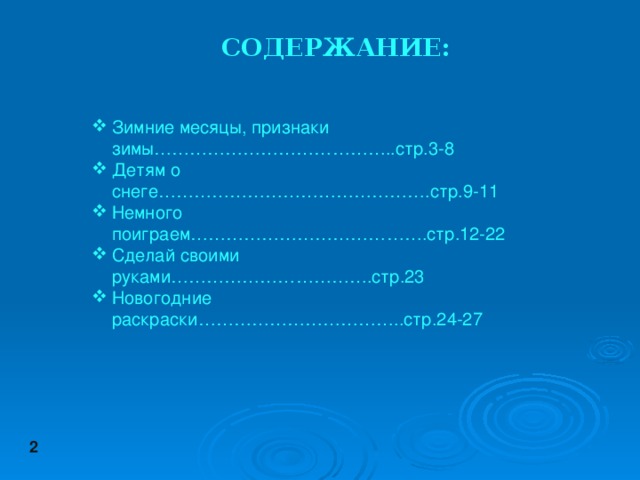 СОДЕРЖАНИЕ:   Зимние месяцы, признаки зимы…………………………………..стр.3-8 Детям о снеге……………………………………….стр.9-11 Немного поиграем………………………………….стр.12-22 Сделай своими руками…………………………….стр.23 Новогодние раскраски……………………………..стр.24-27 2