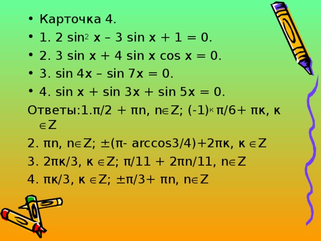 Карточка 4. 1. 2 sin 2 x – 3 sin x + 1 = 0. 2. 3 sin x + 4 sin x cos x = 0. 3. sin 4x – sin 7x = 0. 4. sin x + sin 3x + sin 5x = 0.