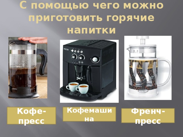 С помощью чего можно приготовить горячие напитки Кофе-пресс Кофемашина Френч-пресс