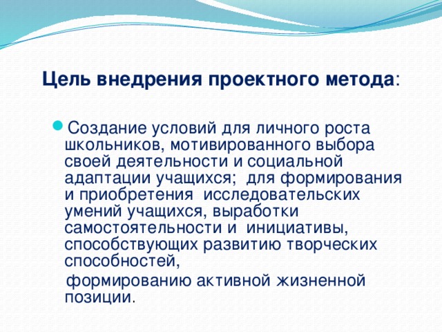 Цель внедрения проектного метода : Создание условий для личного роста школьников, мотивированного выбора своей деятельности и социальной адаптации учащихся; для формирования и приобретения исследовательских умений учащихся, выработки самостоятельности и инициативы, способствующих развитию творческих способностей,  формированию активной жизненной позиции .