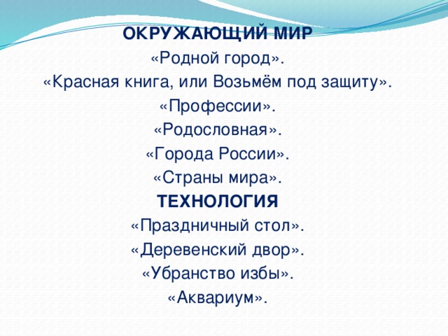 ОКРУЖАЮЩИЙ МИР «Родной город». «Красная книга, или Возьмём под защиту». «Профессии». «Родословная». «Города России». «Страны мира». ТЕХНОЛОГИЯ «Праздничный стол». «Деревенский двор». «Убранство избы». «Аквариум».