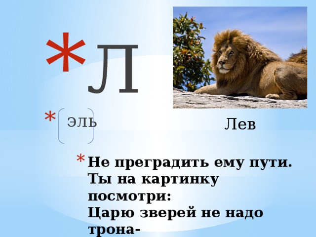 Л  эль Лев Не преградить ему пути.  Ты на картинку посмотри:  Царю зверей не надо трона-  Сверкает грива, как корона.