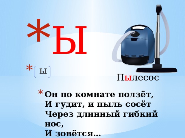 Ы   ы П ы лесос Он по комнате ползёт,  И гудит, и пыль сосёт  Через длинный гибкий нос,  И зовётся…