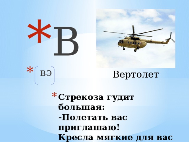 В  вэ Вертолет Стрекоза гудит большая:  -Полетать вас приглашаю!  Кресла мягкие для вас  И пилоты высший класс!