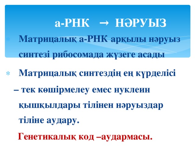 а-РНК → НӘРУЫЗ Матрицалық а-РНК арқылы нәруыз синтезі рибосомада жүзеге асады Матрицалық синтездің ең күрделісі  – тек көшірмелеу емес нуклеин қышқылдары тілінен нәруыздар тіліне аудару.  Генетикалық код –аудармасы.