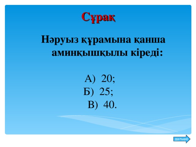 Сұрақ  Нәруыз құрамына қанша аминқышқылы кіреді: А) 20; Б) 25; В) 40. дальше