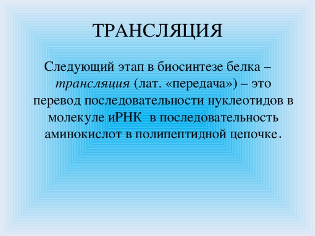 ТРАНСЛЯЦИЯ Следующий этап в биосинтезе белка – трансляция (лат. «передача») – это перевод последовательности нуклеотидов в молекуле иРНК в последовательность аминокислот в полипептидной цепочке .