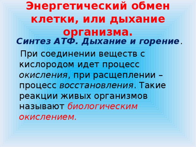 Энергетический обмен клетки, или дыхание организма.  Синтез АТФ. Дыхание и горение .  При соединении веществ с кислородом идет процесс окисления , при расщеплении – процесс восстановления . Такие реакции живых организмов называют биологическим окислением.