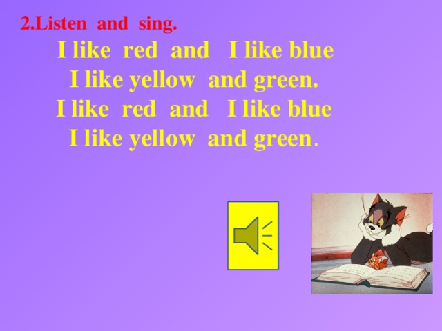 2.Listen and sing.  I like red and I like blue I like yellow and green. I like red and I like blue I like yellow and green .