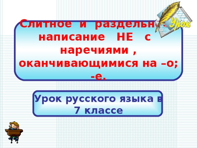 Слитное и раздельное  написание НЕ с наречиями ,  оканчивающимися на –о; -е. Урок русского языка в 7 классе