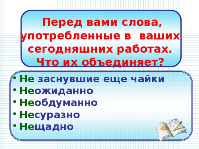 Перед вами слова,  употребленные в ваших сегодняшних работах.  Что их объединяет? Не заснувшие еще чайки Не ожиданно Не обдуманно Не суразно Не щадно