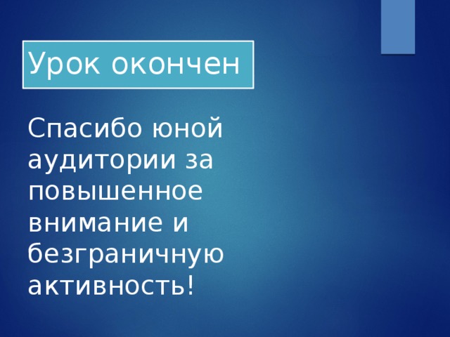 Урок окончен   Спасибо юной аудитории за повышенное внимание и безграничную активность!