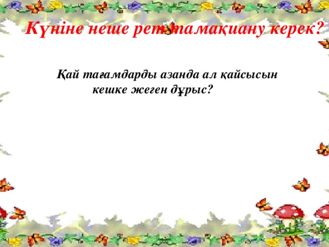 Күніне неше рет тамақиану керек?  Қай тағамдарды азанда ал қайсысын кешке жеген дұрыс?