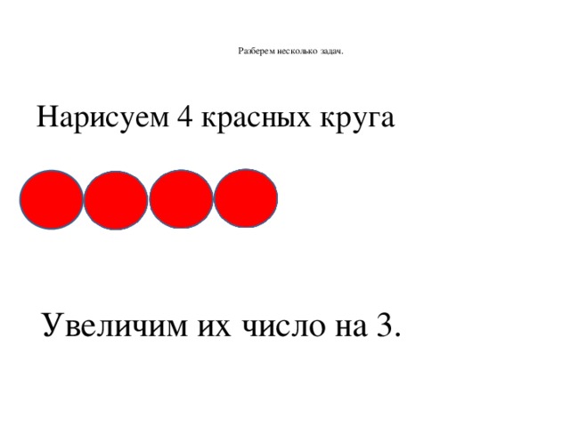 Разберем несколько задач.   Нарисуем 4 красных круга Увеличим их число на 3.