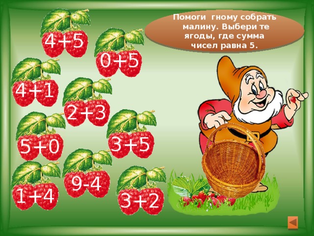 Помоги гному собрать малину. Выбери те ягоды, где сумма чисел равна 5. 4+5 0+5 4+1 2+3 3+5 5+0 9-4 1+4 3+2