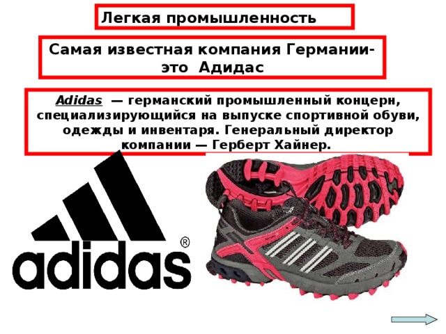 Легкая промышленность Самая известная компания Германии-это Адидас Adidas — германский промышленный концерн, специализирующийся на выпуске спортивной обуви, одежды и инвентаря. Генеральный директор компании — Герберт Хайнер.