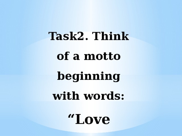 Task2. Think of a motto beginning with words: “Love is ...”.