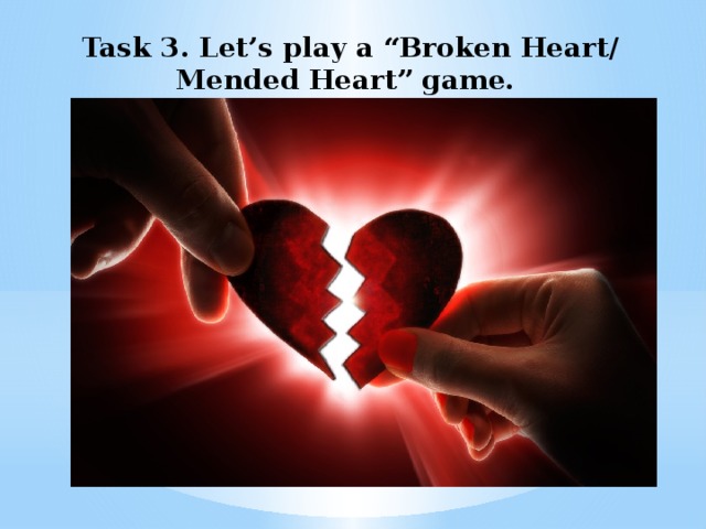 Task 3. Let’s play a “Broken Heart/ Mended Heart” game.