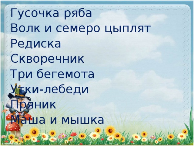 Гусочка ряба Волк и семеро цыплят Редиска Скворечник Три бегемота Утки-лебеди Пряник Маша и мышка