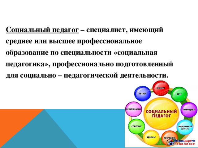 Основные понятия: Социальный педагог – специалист, имеющий среднее или высшее профессиональное образование по специальности «социальная педагогика», профессионально подготовленный для социально – педагогической деятельности.