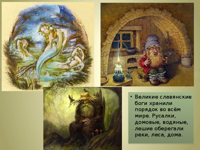 Великие славянские боги хранили порядок во всём мире. Русалки, домовые, водяные, лешие оберегали реки, леса, дома.