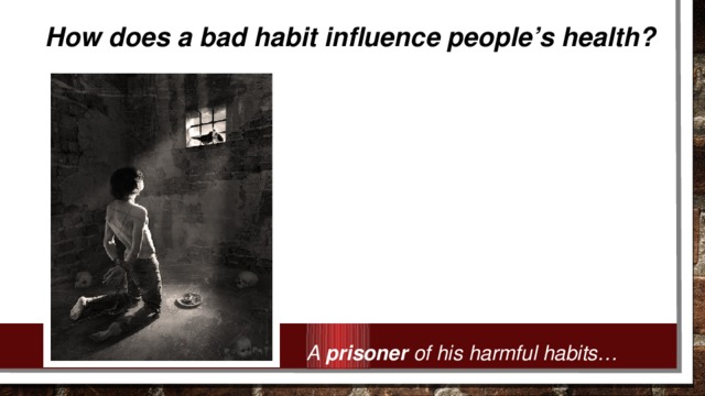 How does a bad habit influence people’s health? A prisoner of his harmful habits…