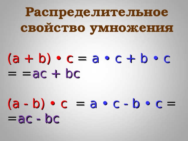 Распределительное свойство умножения  ( a + b) • c = a • c + b • c = = ac + bc (a - b) • c  =  a • c - b • c = = ac - bc