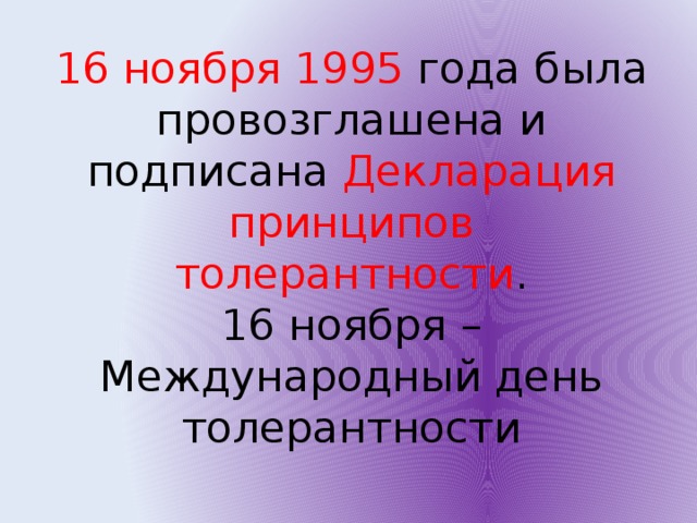 16 ноября 1995 года была провозглашена и подписана Декларация принципов толерантности .  16 ноября – Международный день толерантности