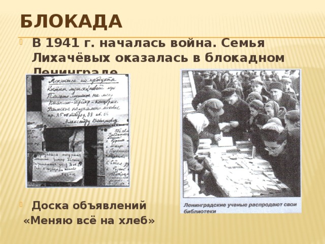 Блокада В 1941 г. началась война. Семья Лихачёвых оказалась в блокадном Ленинграде.        Доска объявлений  «Меняю всё на хлеб»