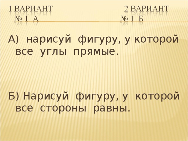 А) нарисуй фигуру, у которой все углы прямые. Б) Нарисуй фигуру, у которой все стороны равны.