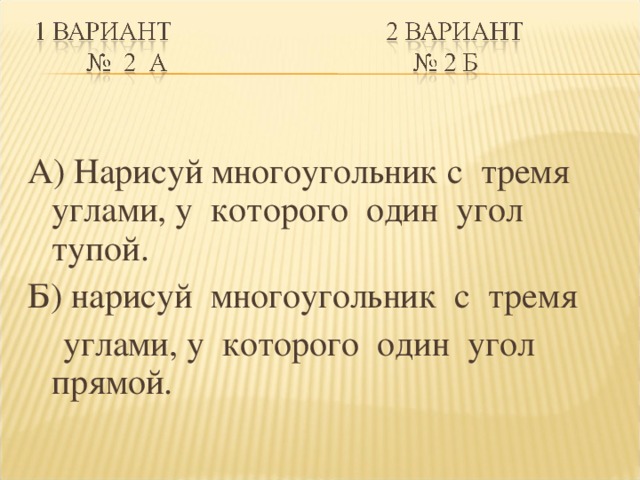 А) Нарисуй многоугольник с тремя углами, у которого один угол тупой. Б) нарисуй многоугольник с тремя  углами, у которого один угол прямой.