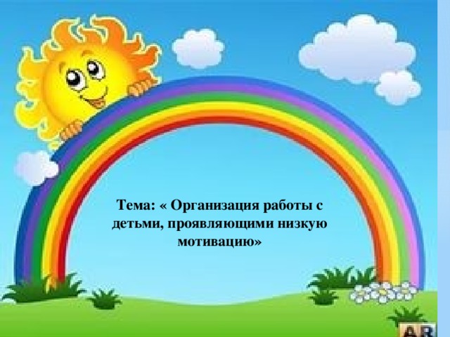 Тема: « Организация работы с детьми, проявляющими низкую мотивацию»