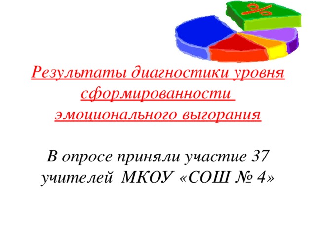 Результаты диагностики уровня сформированности эмоционального выгорания    В опросе приняли участие 37 учителей МКОУ «СОШ № 4»