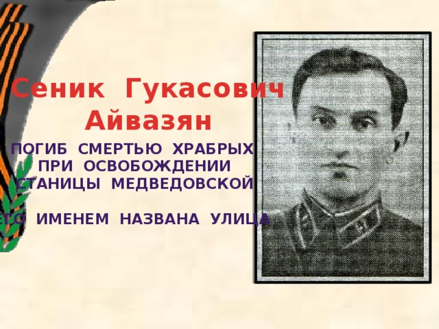 Сеник Гукасович Айвазян Погиб смертью храбрых  при освобождении  станицы Медведовской  Его иМенем названа улица