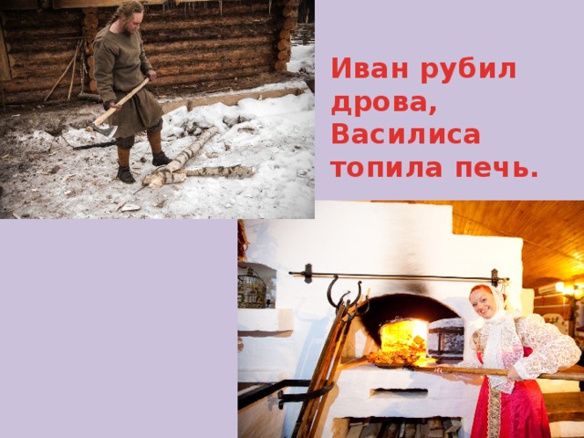 Иван рубил дрова,  Василиса топила печь.