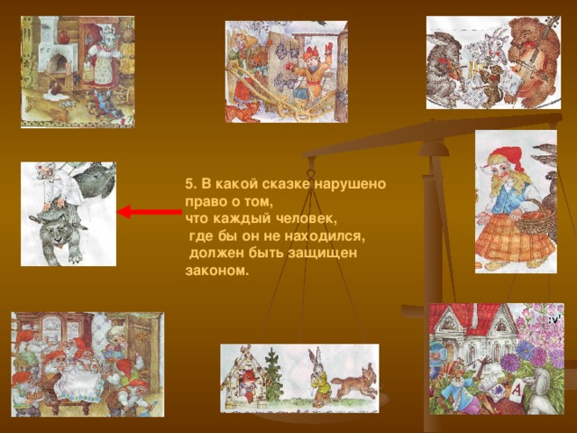 5. В какой сказке нарушено право о том, что каждый человек,  где бы он не находился,  должен быть защищен законом.