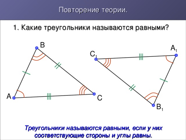 Повторение теории. 1. Какие треугольники называются равными? B A 1 C 1 A C B 1 Треугольники называются равными, если у них соответствующие стороны  и углы равны. 4