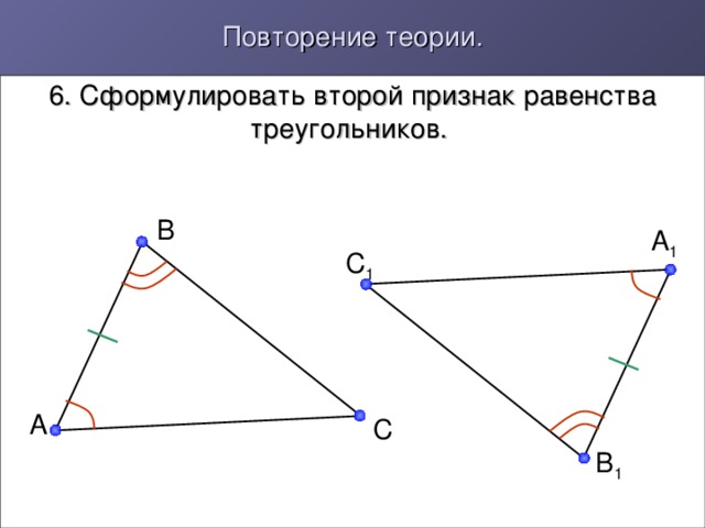 Повторение теории. 6. Сформулировать второй признак равенства треугольников. B A 1 C 1 A C B 1